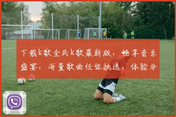 下载k歌全民k歌最新版，畅享音乐盛宴，海量歌曲任你挑选，体验非凡音效，快来加入我们吧，惊喜不断