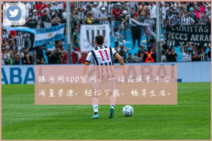 银河网app官网，一站式娱乐平台，海量资源，轻松下载，畅享生活，三重惊喜，不容错过，体验非凡